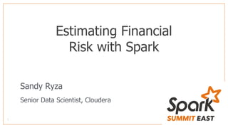 Estimating Financial
Risk with Spark
Sandy Ryza
Senior Data Scientist, Cloudera
 