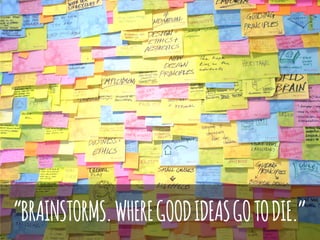“BRAINSTORMS.WHEREGOODIDEASGOTODIE.”