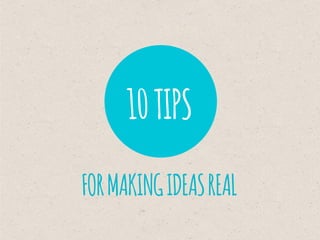 10TIPS
FORMAKINGIDEASREAL