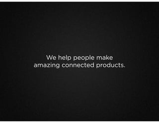 We help people make
amazing connected products.
 