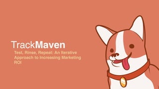 TrackMaven
Test, Rinse, Repeat: An Iterative
Approach to Increasing Marketing
ROI
 