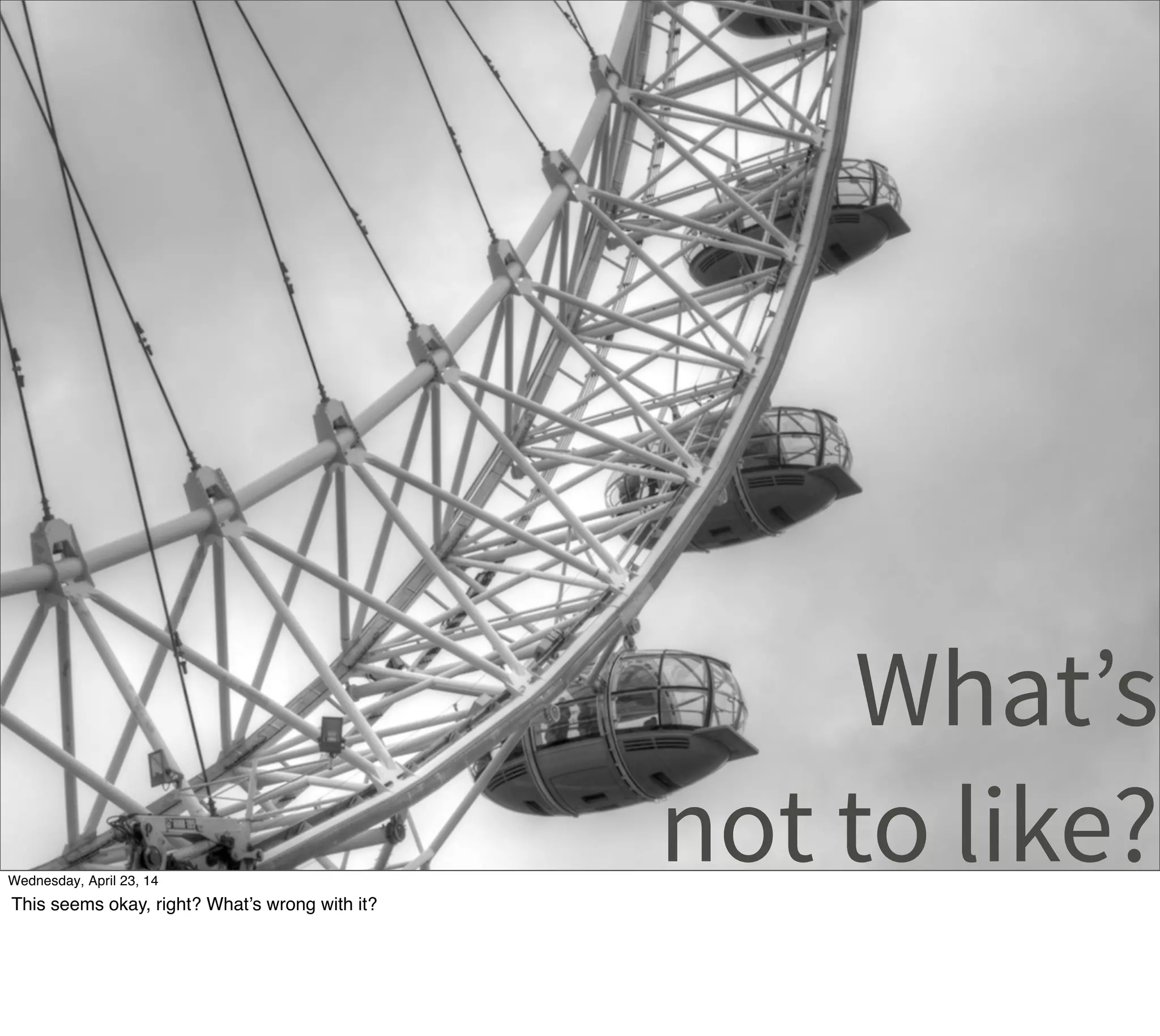 What’s
not to like?Thursday, May 1, 14
This seems okay, right? What’s wrong with it?
 