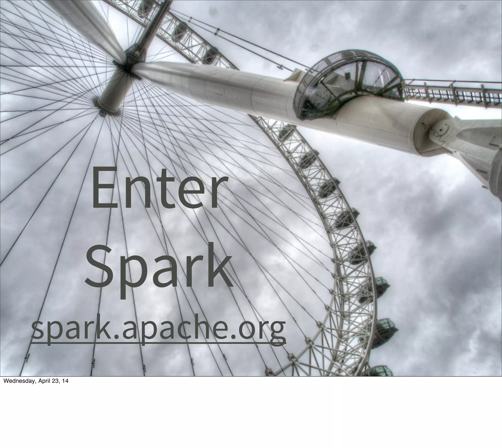 Enter
Spark
spark.apache.org
Thursday, May 1, 14
 