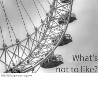 What’s 
not to like? Tuesday, September 30, 14 
This seems okay, right? What’s wrong with it? 
 