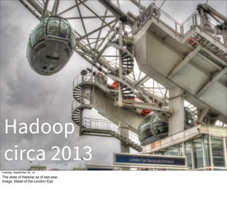 Hadoop 
circa 2013 
Tuesday, September 30, 14 
The state of Hadoop as of last year. 
Image: Detail of the London Eye 
 