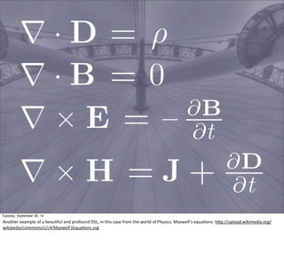Tuesday, September 30, 14 
Another 
example 
of 
a 
beauEful 
and 
profound 
DSL, 
in 
this 
case 
from 
the 
world 
of 
Physics: 
Maxwell’s 
equaEons: 
hOp://upload.wikimedia.org/ 
wikipedia/commons/c/c4/Maxwell'sEquaEons.svg 
 