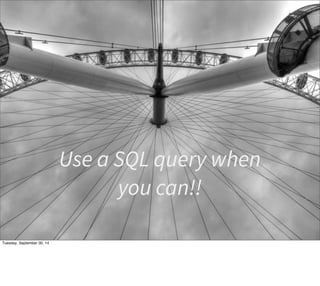 Use a SQL query when 
you can!! 
Tuesday, September 30, 14 
 