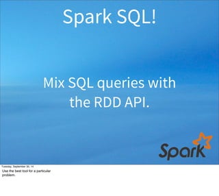 Spark SQL! 
Mix SQL queries with 
the RDD API. 
Tuesday, September 30, 14 
Use the best tool for a particular 
problem. 
 