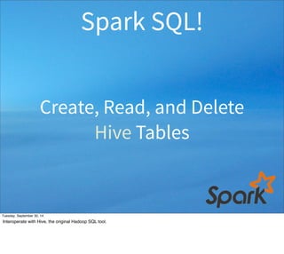 Spark SQL! 
Create, Read, and Delete 
Hive Tables 
Tuesday, September 30, 14 
Interoperate with Hive, the original Hadoop SQL tool. 
 
