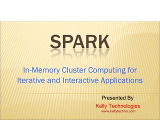 In-Memory Cluster Computing for
Iterative and Interactive Applications
Presented By
Kelly Technologies
www.kellytechno.com
 