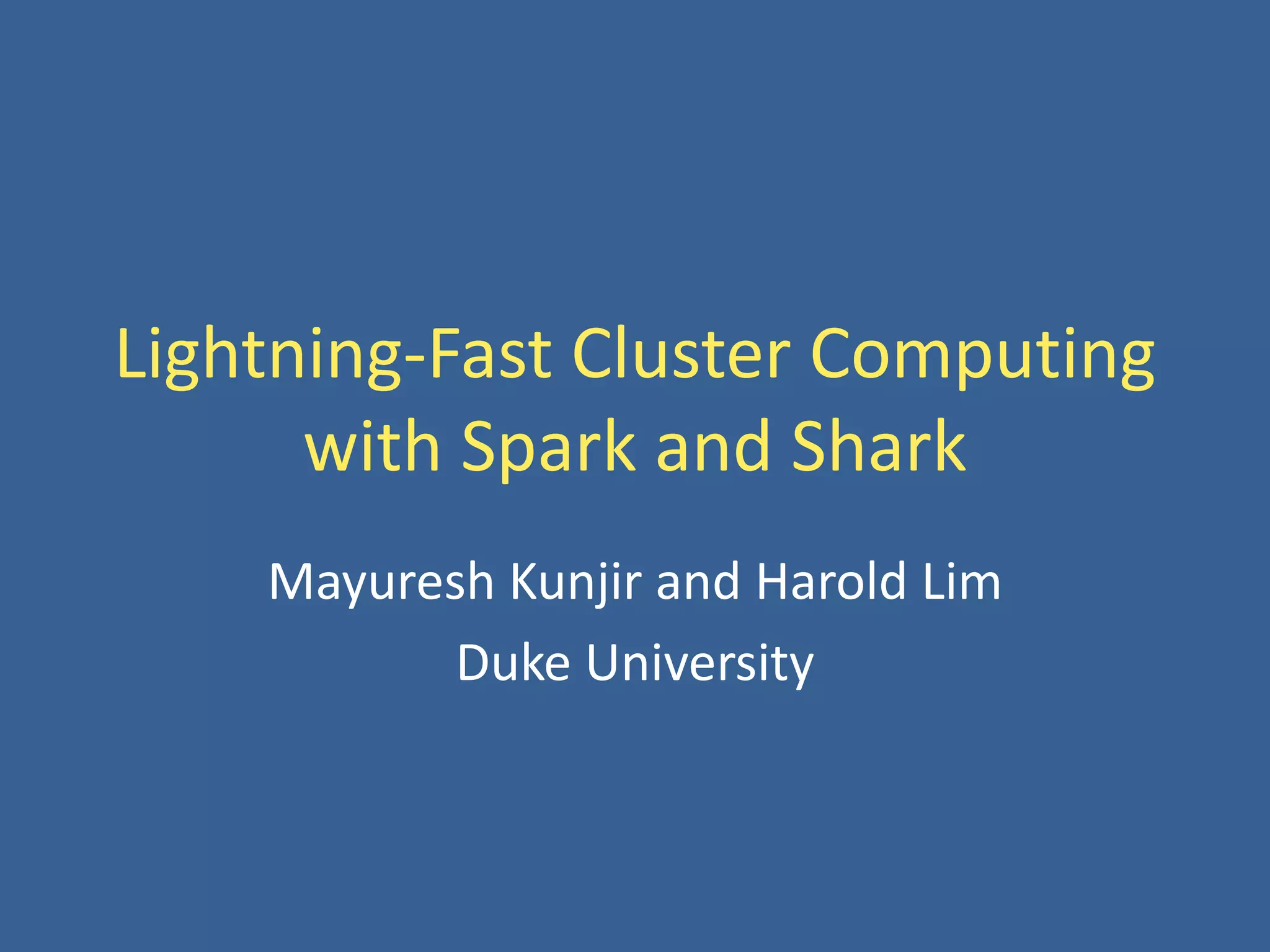 Lightning-Fast Cluster Computing
with Spark and Shark
Mayuresh Kunjir and Harold Lim
Duke University
 