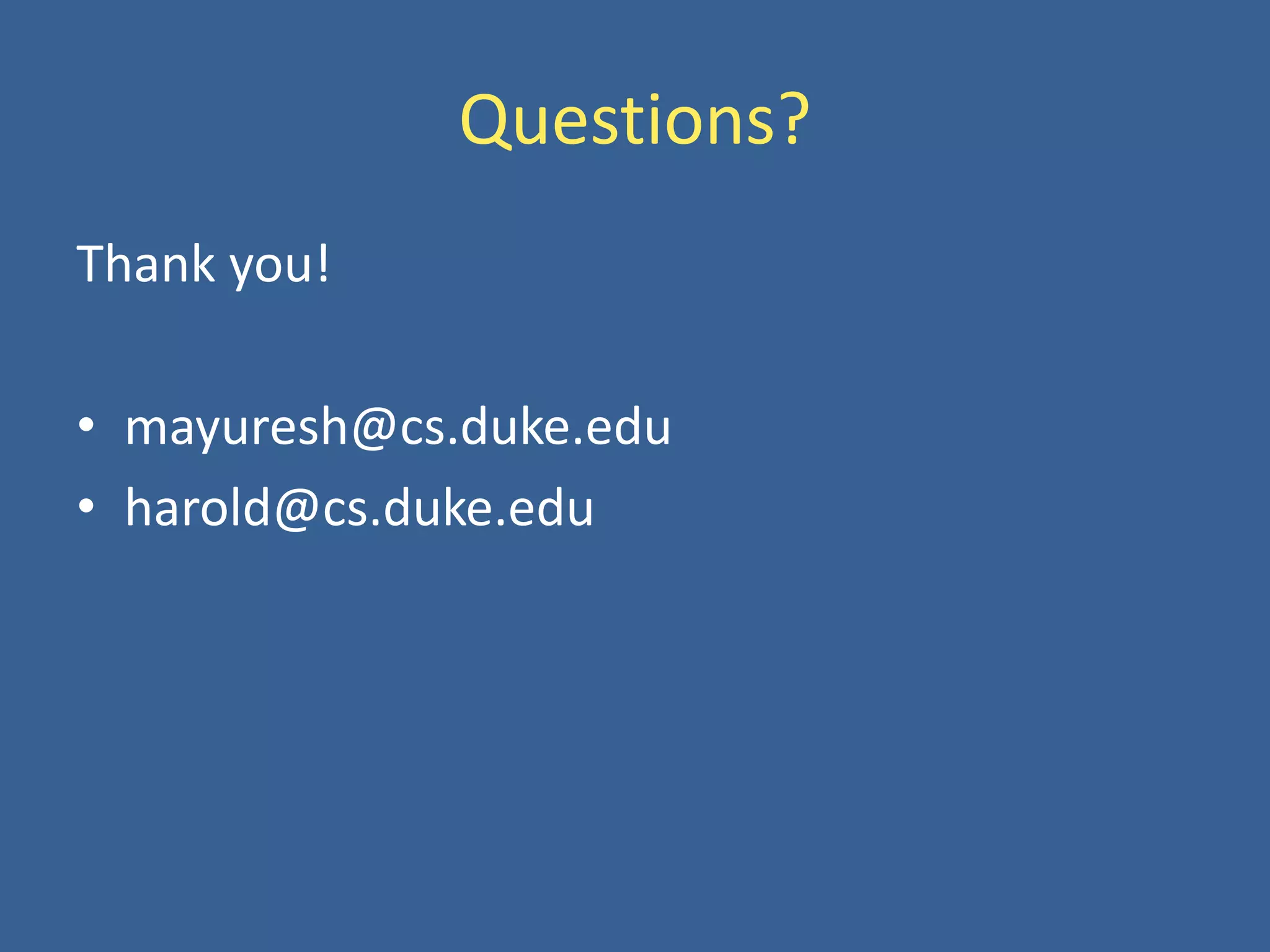 Questions?
Thank you!
• mayuresh@cs.duke.edu
• harold@cs.duke.edu
 