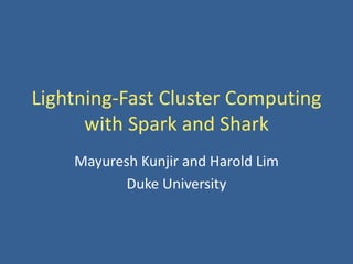 Lightning-Fast Cluster Computing
with Spark and Shark
Mayuresh Kunjir and Harold Lim
Duke University
 