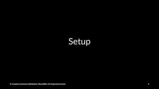 Setup
© Crea've Commons A.ribu'on-ShareAlike 3.0 Unported License 4
 