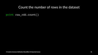 Retrieving version and conﬁgura1on informa1on
sc.version
sc.getConf.get("spark.home")
System.getenv().get("PYTHONPATH")
System.getenv().get("SPARK_HOME")
© Crea've Commons A.ribu'on-ShareAlike 3.0 Unported License 46
 