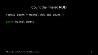 Filtering lines in the data
normal_raw_rdd = raw_rdd.filter(lambda x: 'normal.' in x)
© Crea've Commons A.ribu'on-ShareAlike 3.0 Unported License 50
 