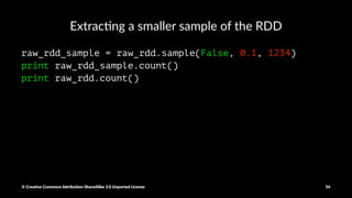 Using collect() on the Spark driver
all_raw_rdd = raw_rdd.collect()
© Crea've Commons A.ribu'on-ShareAlike 3.0 Unported License 54
 