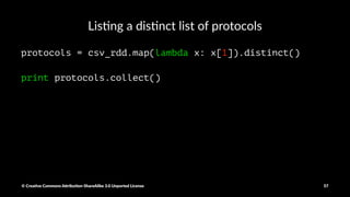 Subtrac(ng on RDD from another
attack_raw_rdd = raw_rdd.subtract(normal_raw_rdd)
print attack_raw_rdd.count()
© Crea've Commons A.ribu'on-ShareAlike 3.0 Unported License 57
 
