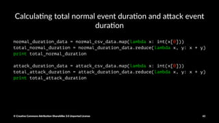 Filtering out the normal and a0ack events
normal_csv_data = csv_rdd.filter(lambda x: x[41]=="normal.")
attack_csv_data = csv_rdd.filter(lambda x: x[41]!="normal.")
© Crea've Commons A.ribu'on-ShareAlike 3.0 Unported License 61
 