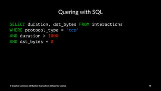 Crea%ng a Schema and crea%ng a DataFrame
row_data = csv_rdd.map(lambda p: Row(
duration=int(p[0]),
protocol_type=p[1],
service=p[2],
flag=p[3],
src_bytes=int(p[4]),
dst_bytes=int(p[5])
)
)
interactions_df = sqlContext.createDataFrame(row_data)
interactions_df.registerTempTable("interactions")
© Crea've Commons A.ribu'on-ShareAlike 3.0 Unported License 70
 