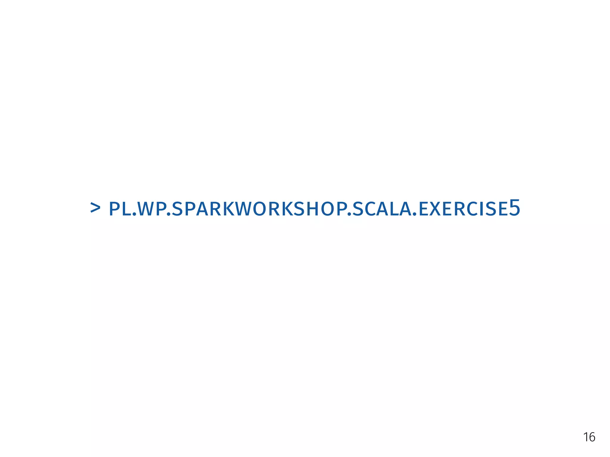 > pl.wp.sparkworkshop.scala.exercise5
16
 