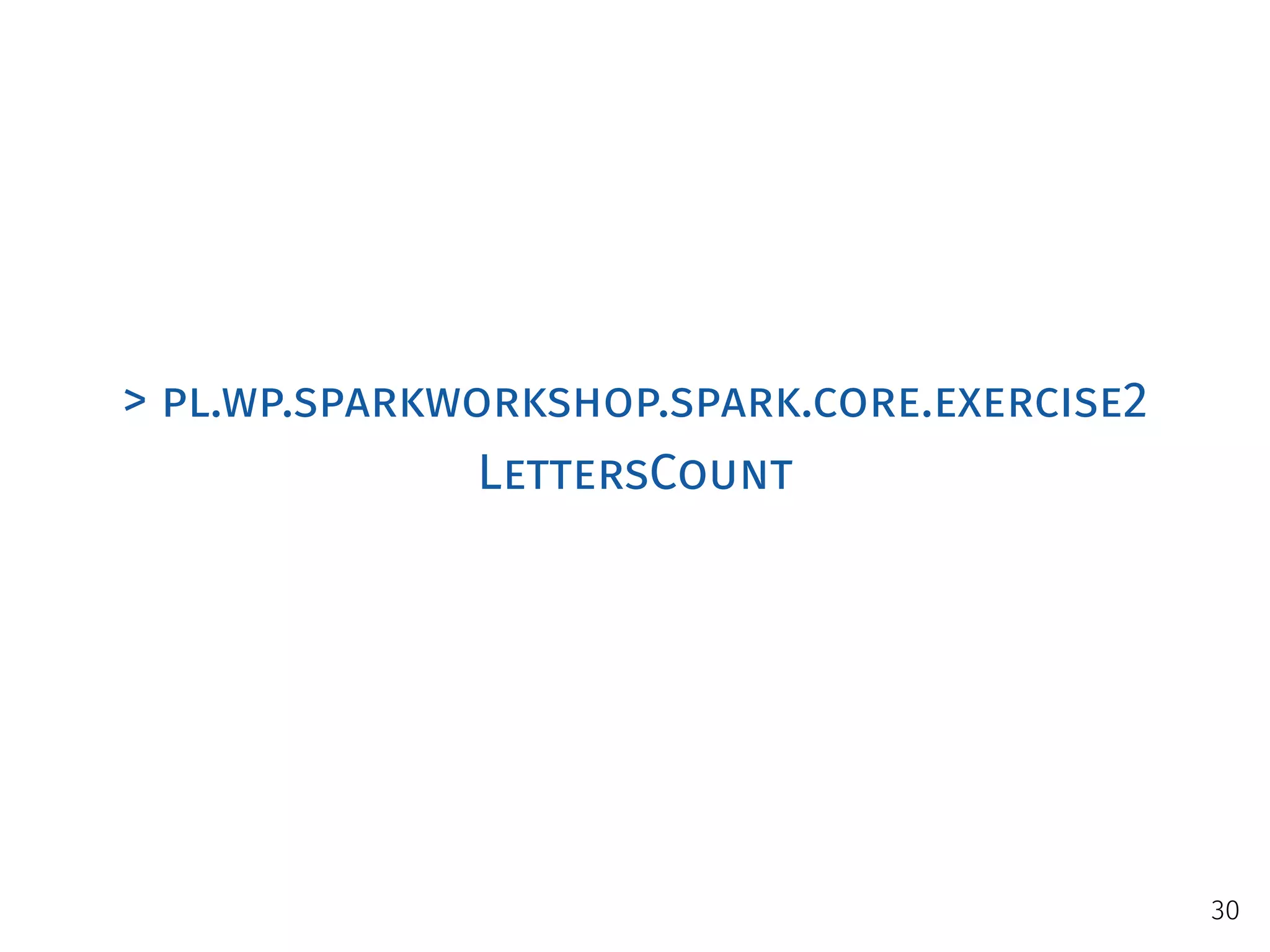 > pl.wp.sparkworkshop.spark.core.exercise2
LettersCount
30
 
