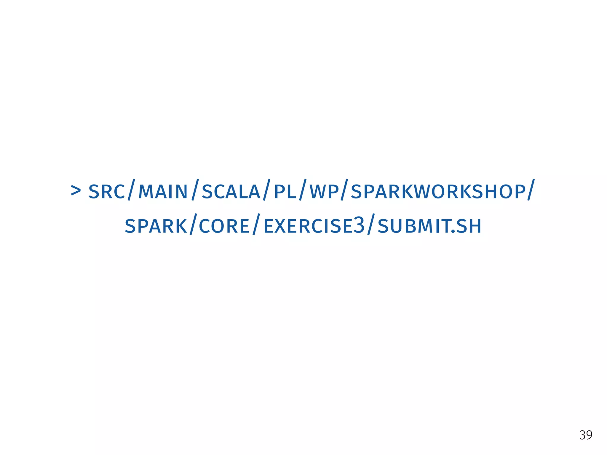 > src/main/scala/pl/wp/sparkworkshop/
spark/core/exercise3/submit.sh
39
 