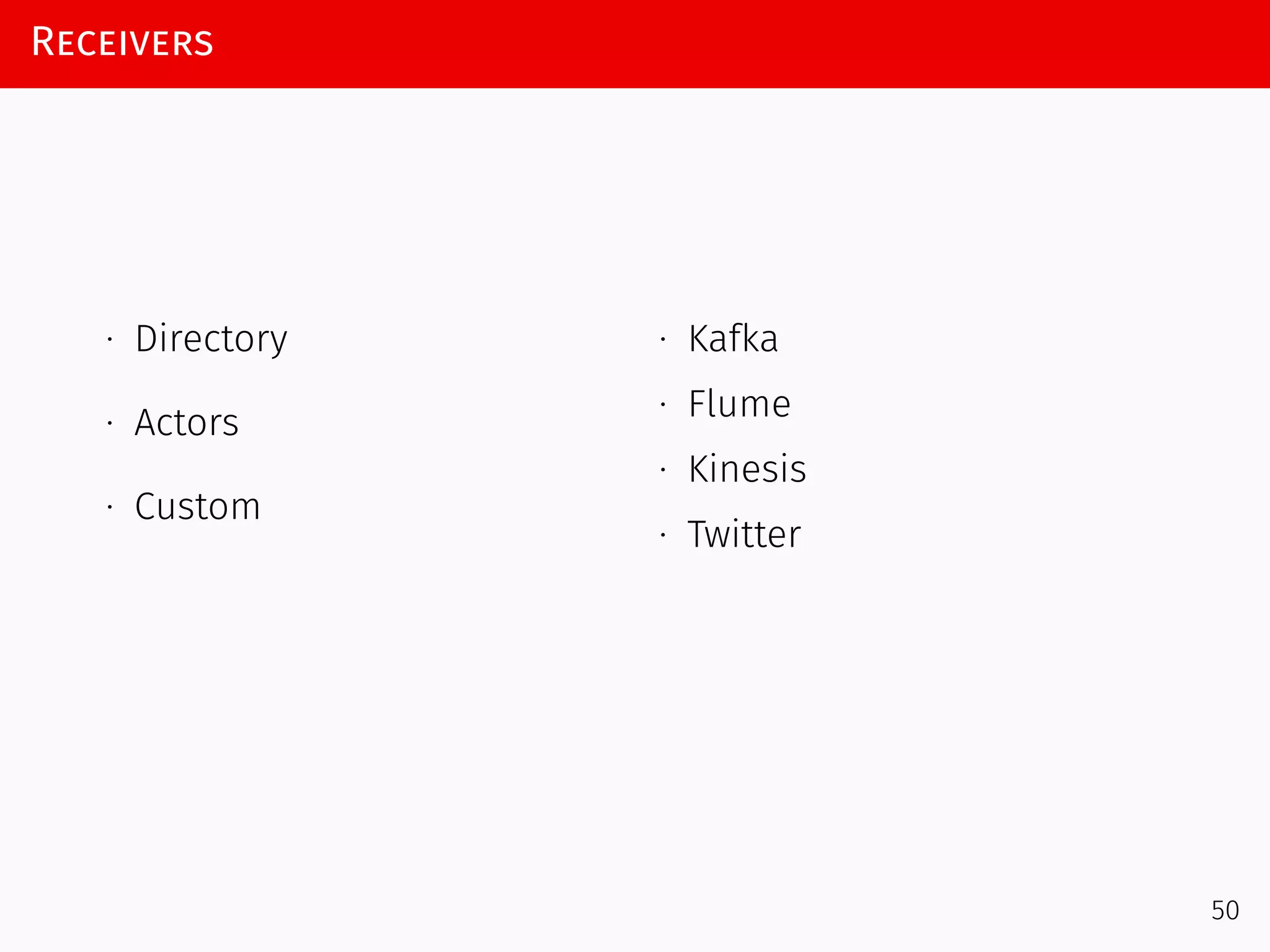 Receivers
∙ Directory
∙ Actors
∙ Custom
∙ Kafka
∙ Flume
∙ Kinesis
∙ Twitter
50
 