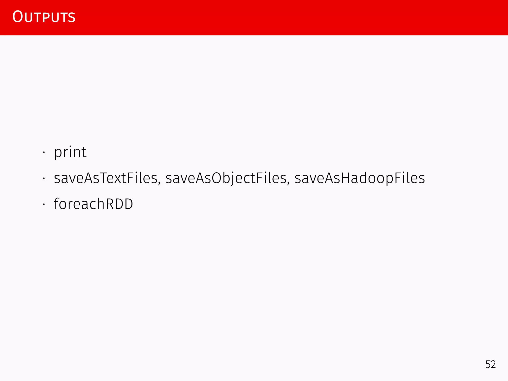 Outputs
∙ print
∙ saveAsTextFiles, saveAsObjectFiles, saveAsHadoopFiles
∙ foreachRDD
52
 