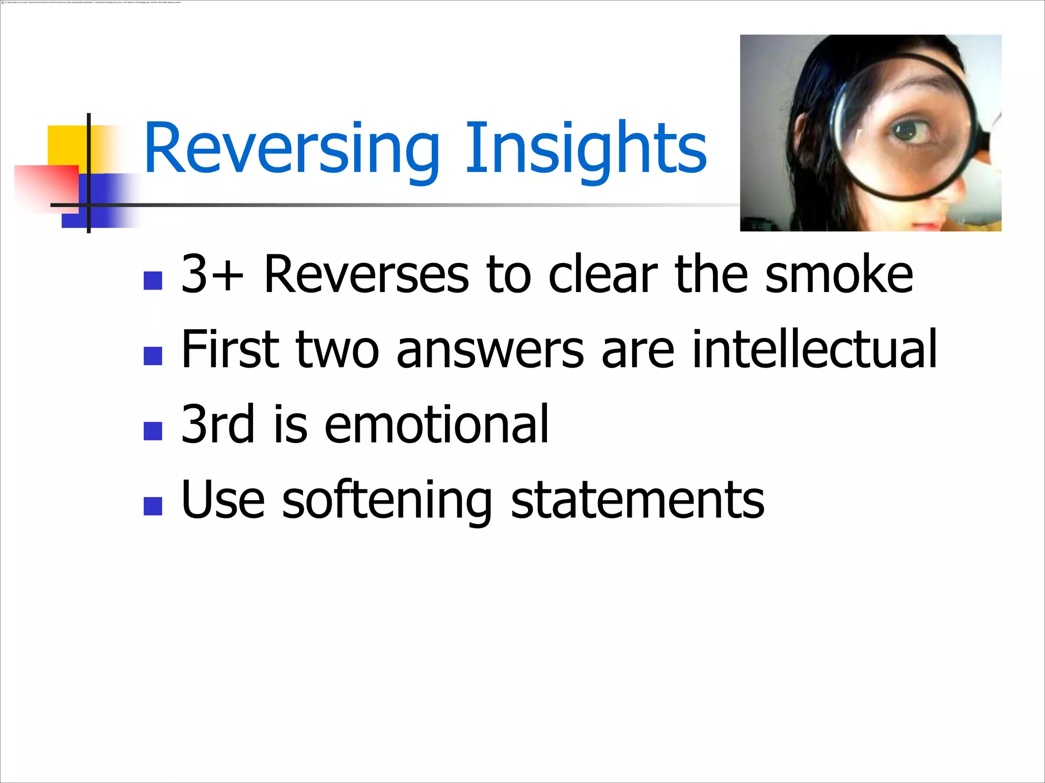 Reversing Insights
 3+ Reverses to clear the smoke
 First two answers are intellectual
 3rd is emotional
 Use softening statements
 