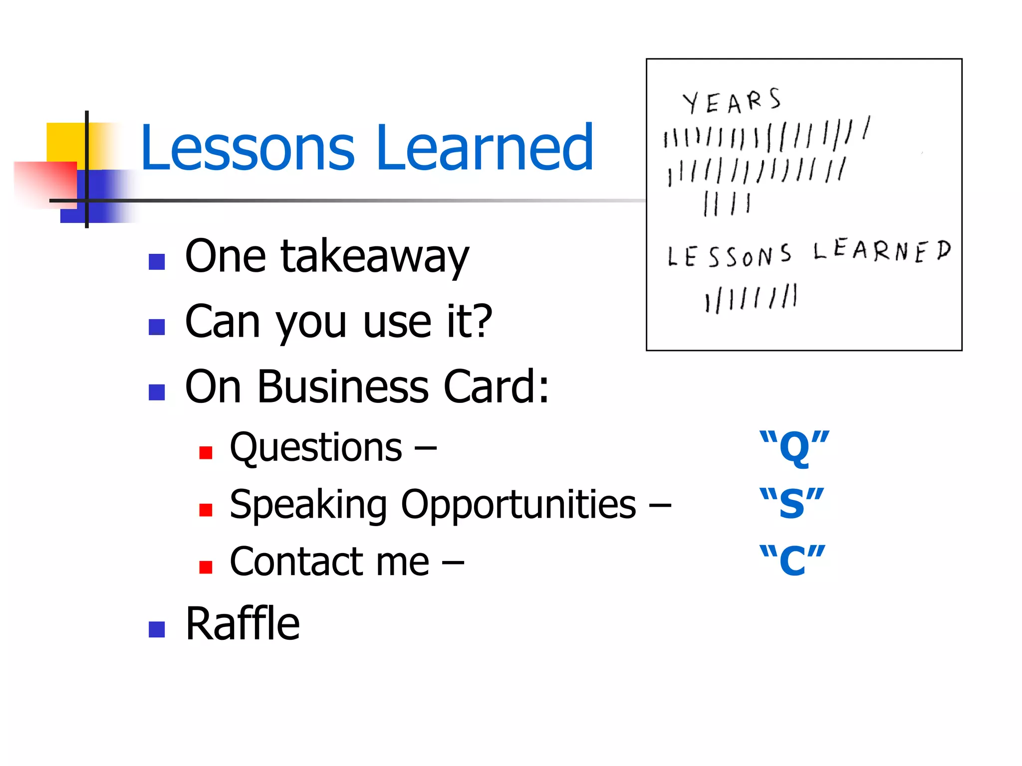 Lessons Learned
 One takeaway
 Can you use it?
 On Business Card:
 Questions – “Q”
 Speaking Opportunities – “S”
 Contact me – “C”
 Raffle
 