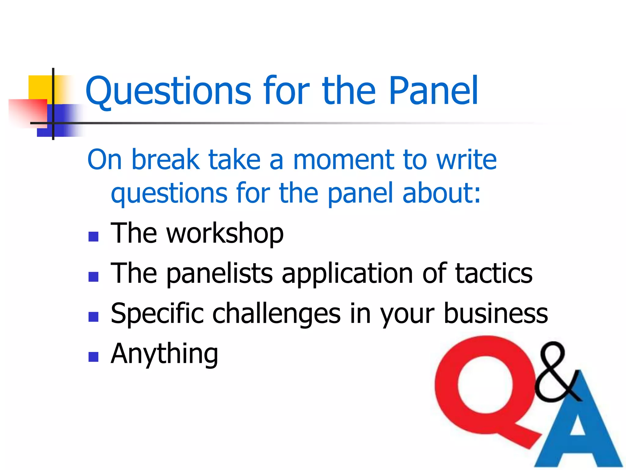 Questions for the Panel
On break take a moment to write
questions for the panel about:
 The workshop
 The panelists application of tactics
 Specific challenges in your business
 Anything
 