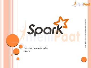 Introduction to Apache
Spark
1
IntellipaatSoftwareSolutionsPvt.Ltd.
 