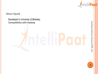About Spark
4
Compatibility with Hadoop
Developed in University of Berkeley
IntellipaatSoftwareSolutionsPvt.Ltd.
 