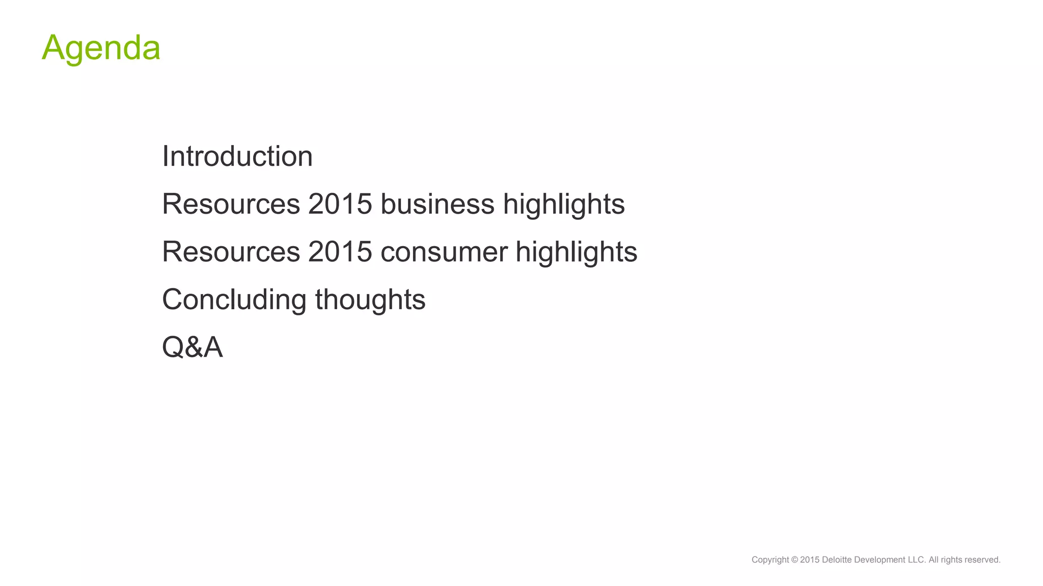 Copyright © 2015 Deloitte Development LLC. All rights reserved.
Agenda
Introduction
Resources 2015 business highlights
Resources 2015 consumer highlights
Concluding thoughts
Q&A
 