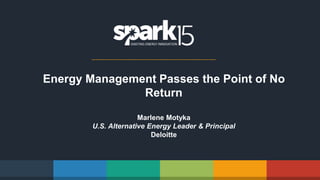 Energy Management Passes the Point of No
Return
Marlene Motyka
U.S. Alternative Energy Leader & Principal
Deloitte
 