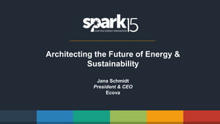 Architecting the Future of Energy &
Sustainability
Jana Schmidt
President & CEO
Ecova
 