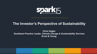The Investor’s Perspective of Sustainability
Chris Hagler
Southeast Practice Leader, Climate Change & Sustainability Services
Ernst & Young
 
