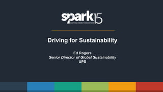 Driving for Sustainability
Ed Rogers
Senior Director of Global Sustainability
UPS
 