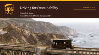 Driving for Sustainability November 10, 2015
Edward M. Rogers
Senior Director of Global Sustainability
 