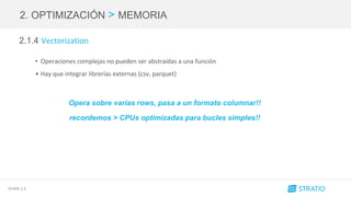 SPARK 2.0
2. OPTIMIZACIÓN > MEMORIA
2.1.4 Vectorization
• Operaciones complejas no pueden ser abstraídas a una función
• Hay que integrar librerías externas (csv, parquet)
Opera sobre varias rows, pasa a un formato columnar!!
recordemos > CPUs optimizadas para bucles simples!!
 