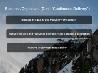 Business Objectives (Don’t “Continuous Delivery”)
Increase the quality and frequency of feedback

Reduce the time and reso...