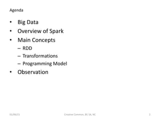 Agenda
• Big Data
• Overview of Spark
• Main Concepts
– RDD
– Transformations
– Programming Model
• Observation
01/06/15 Creative Common, BY, SA, NC 2
 