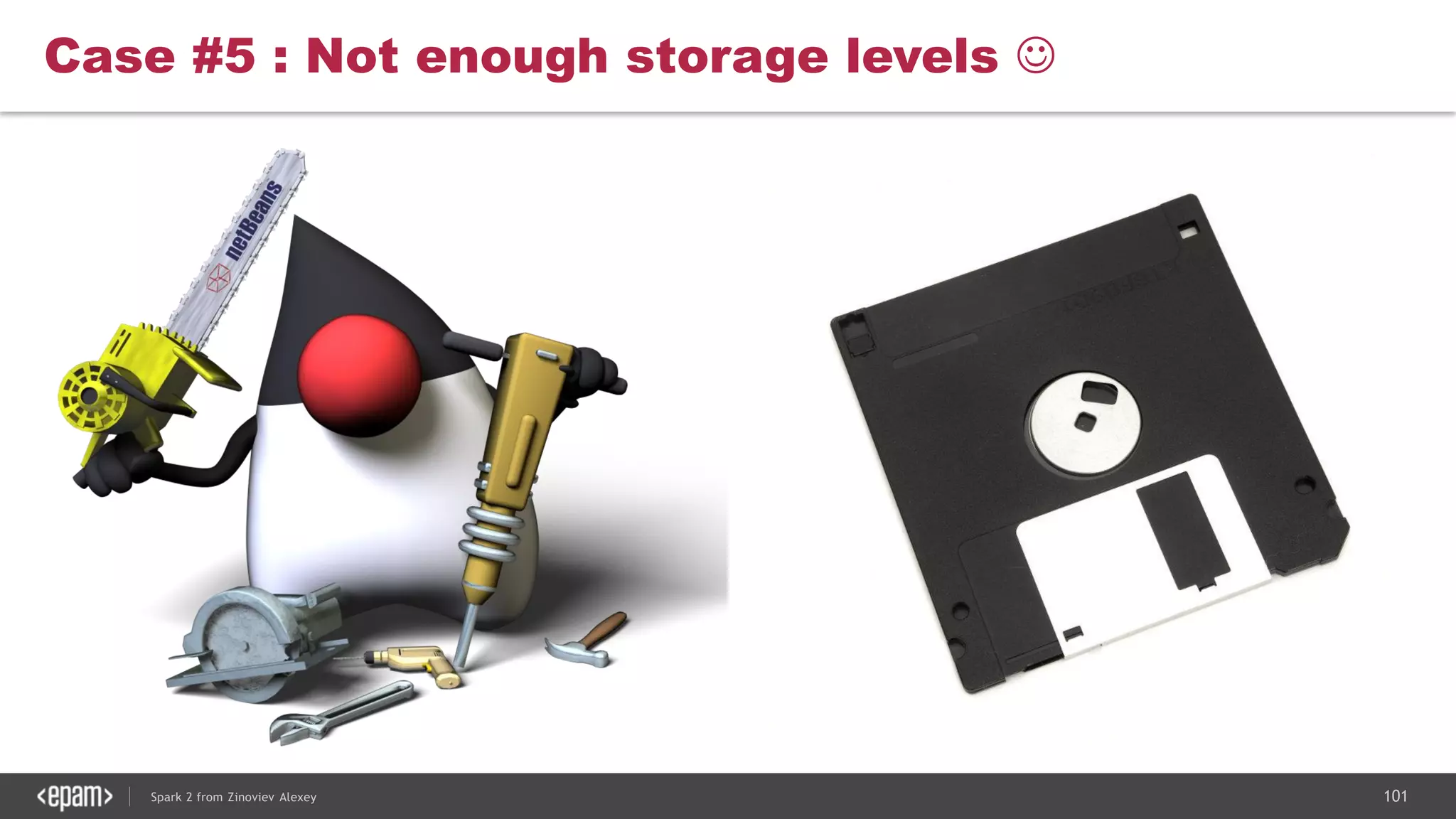 101Spark 2 from Zinoviev Alexey
Case #5 : Not enough storage levels 
 