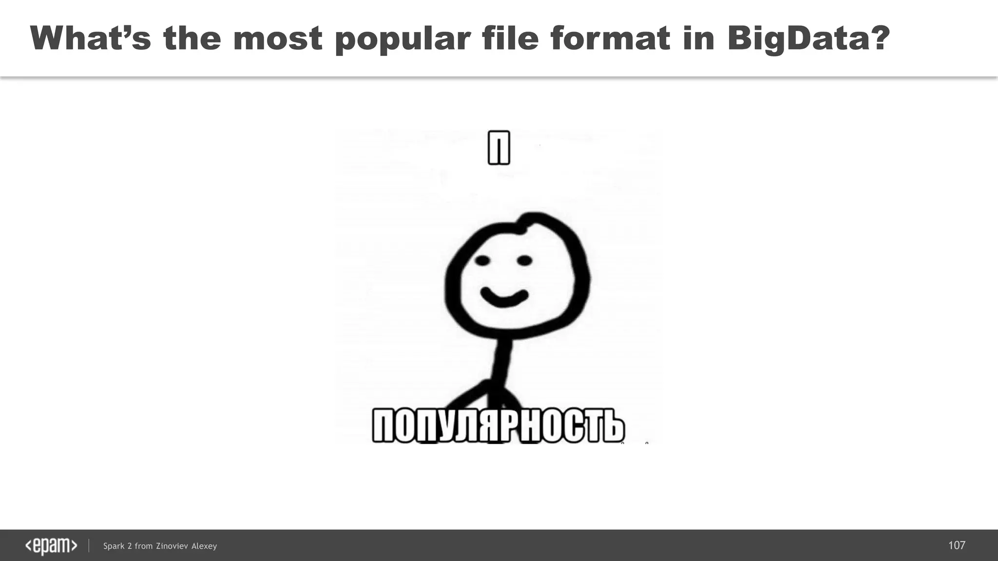 107Spark 2 from Zinoviev Alexey
What’s the most popular file format in BigData?
 