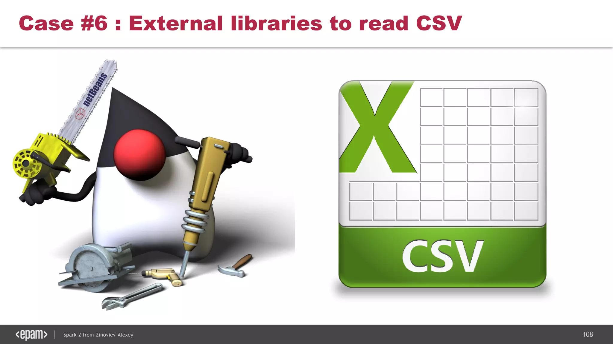 108Spark 2 from Zinoviev Alexey
Case #6 : External libraries to read CSV
 