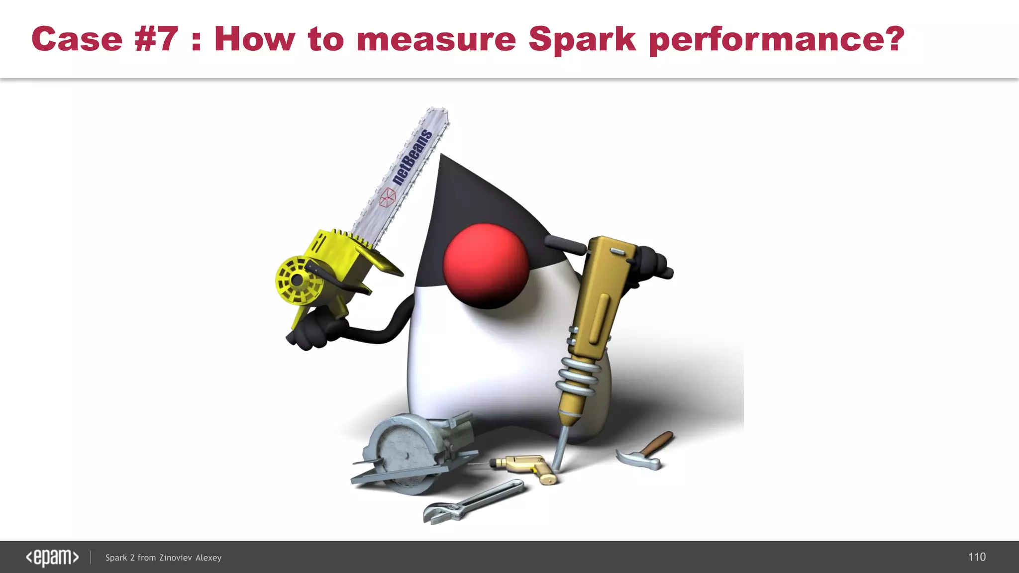 110Spark 2 from Zinoviev Alexey
Case #7 : How to measure Spark performance?
 