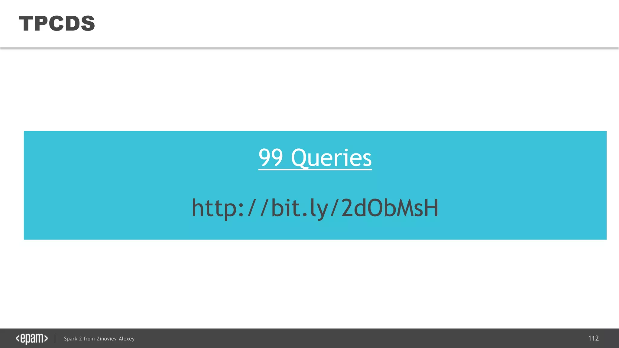112Spark 2 from Zinoviev Alexey
TPCDS
99 Queries
http://bit.ly/2dObMsH
 