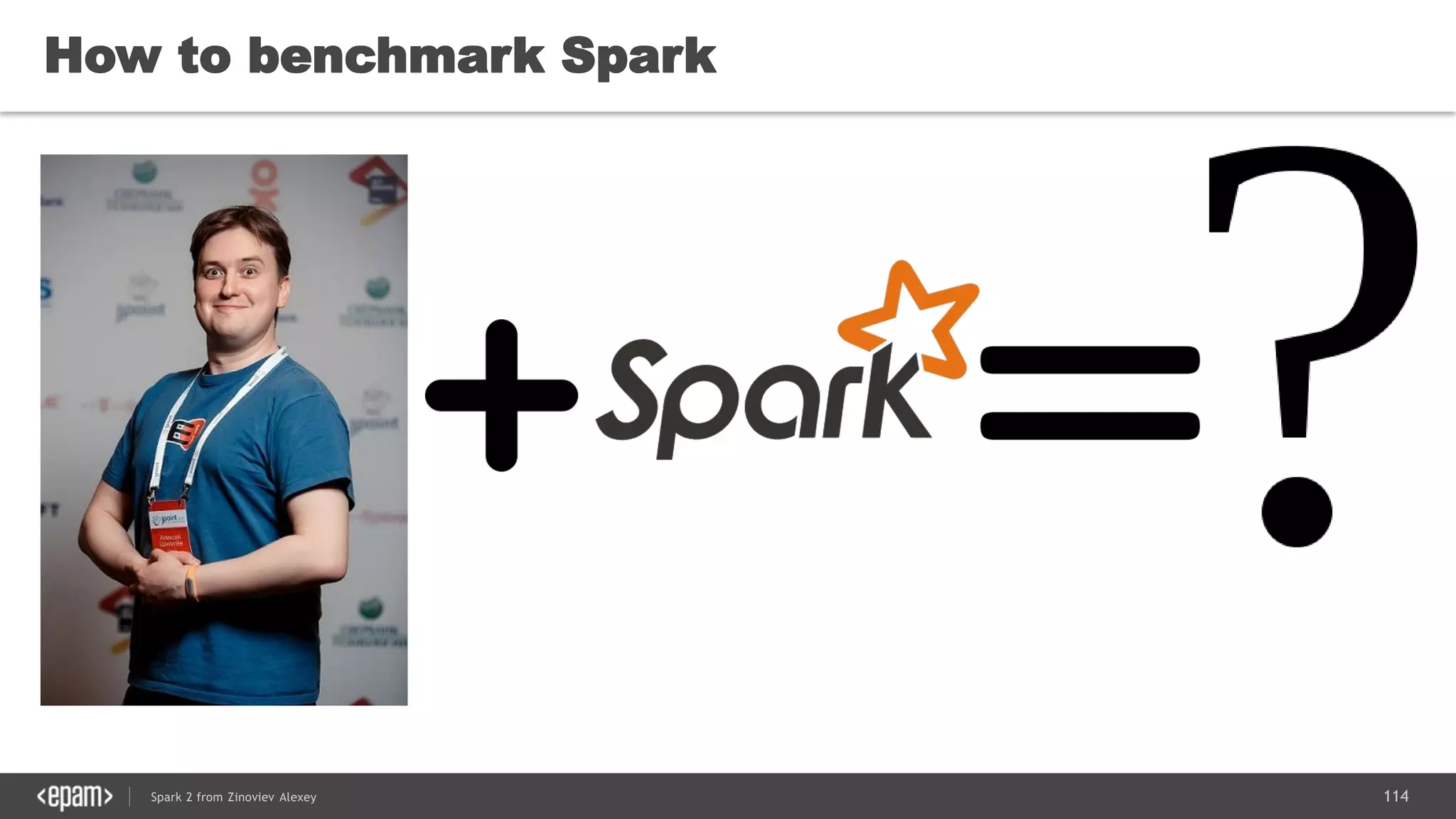 114Spark 2 from Zinoviev Alexey
How to benchmark Spark
 