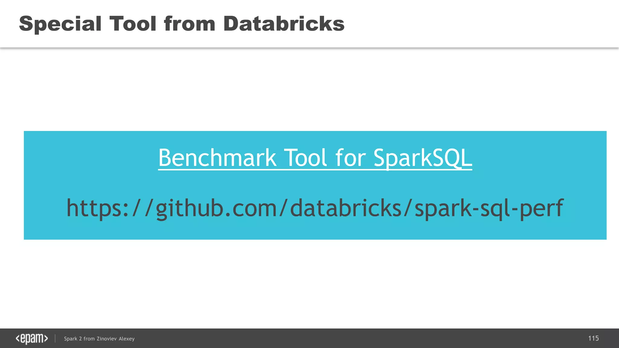115Spark 2 from Zinoviev Alexey
Special Tool from Databricks
Benchmark Tool for SparkSQL
https://github.com/databricks/spark-sql-perf
 